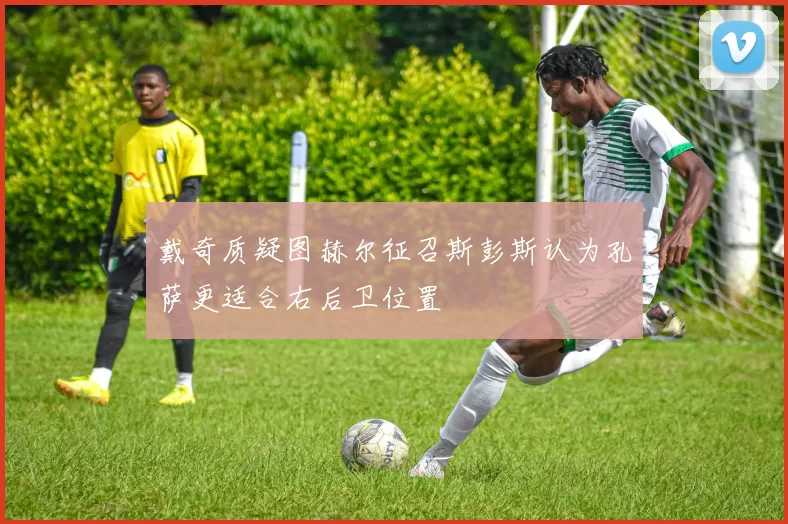 戴奇质疑图赫尔征召斯彭斯认为孔萨更适合右后卫位置