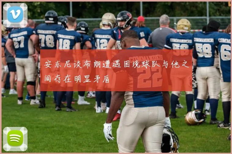 安东尼谈布朗遭遇困境球队与他之间存在明显矛盾